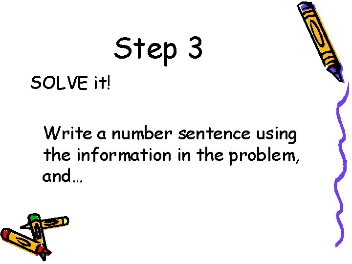Step 3 SOLVE it! Write a number sentence using the information in the problem, Step 3 SOLVE it! Write a number sentence using the information in the problem,