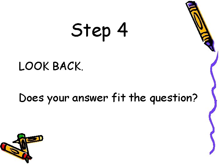 Step 4 LOOK BACK. Does your answer fit the question? Step 4 LOOK BACK. Does your answer fit the question?
