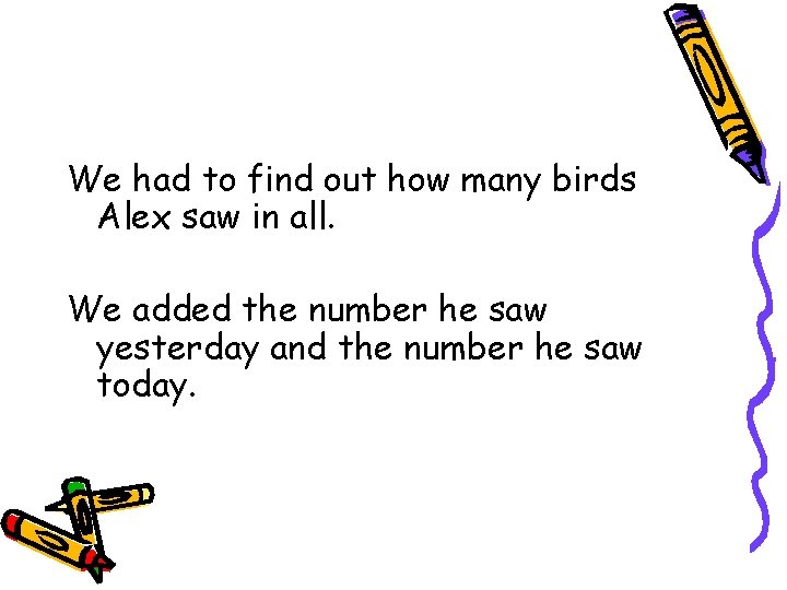 We had to find out how many birds Alex saw in all. We added We had to find out how many birds Alex saw in all. We added