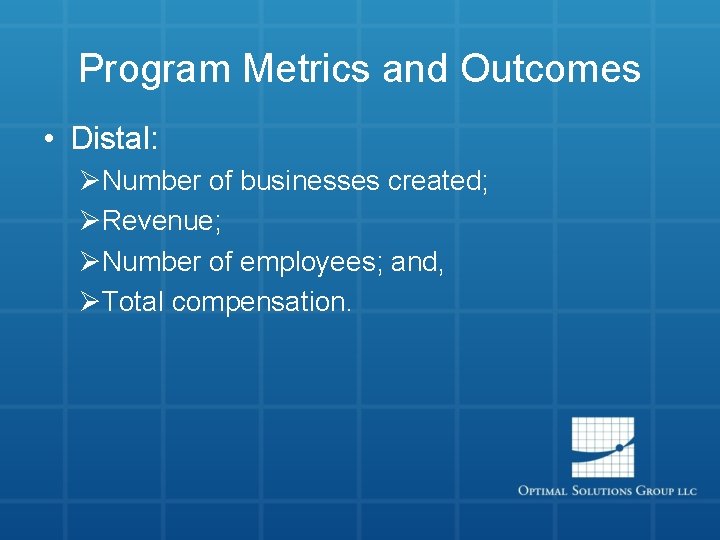 Program Metrics and Outcomes • Distal: ØNumber of businesses created; ØRevenue; ØNumber of employees;