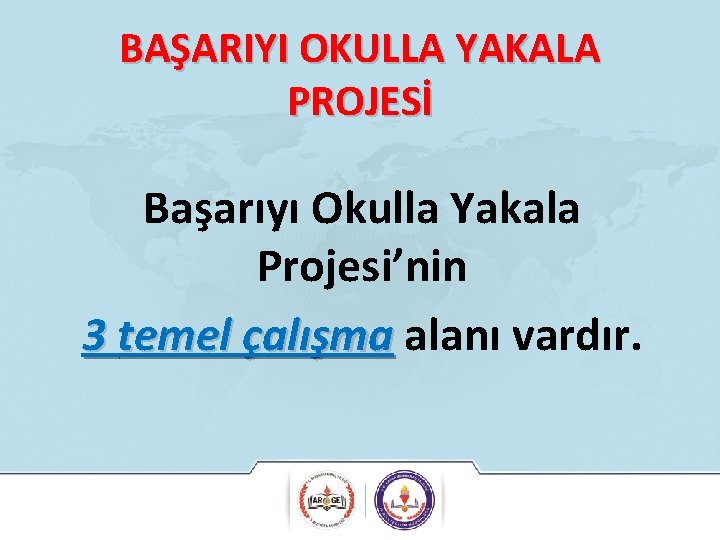 BAŞARIYI OKULLA YAKALA PROJESİ Başarıyı Okulla Yakala Projesi’nin 3 temel çalışma alanı vardır. 