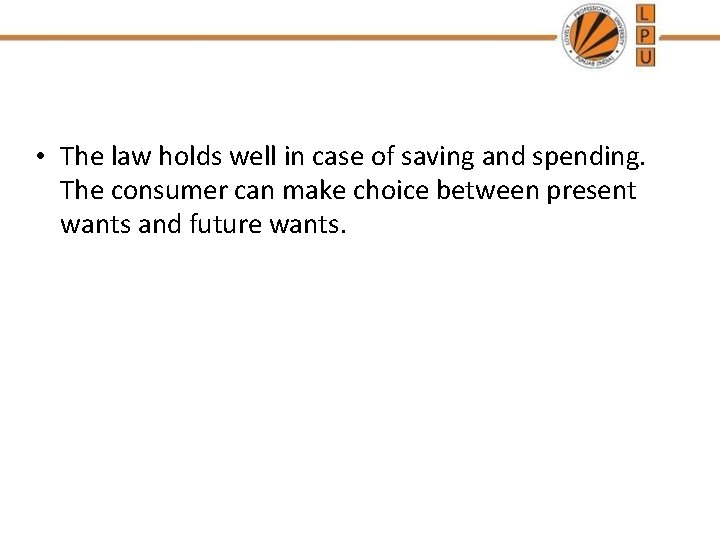  • The law holds well in case of saving and spending. The consumer