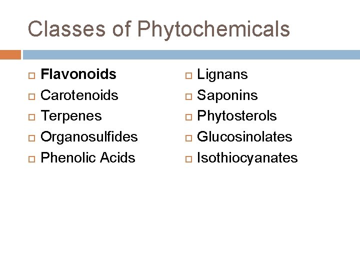 Classes of Phytochemicals Flavonoids Carotenoids Terpenes Organosulfides Phenolic Acids Lignans Saponins Phytosterols Glucosinolates Isothiocyanates