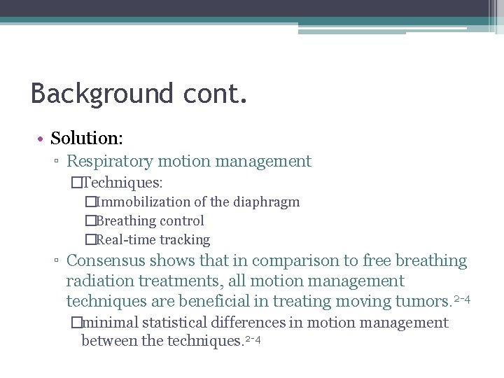 Background cont. • Solution: ▫ Respiratory motion management �Techniques: �Immobilization of the diaphragm �Breathing