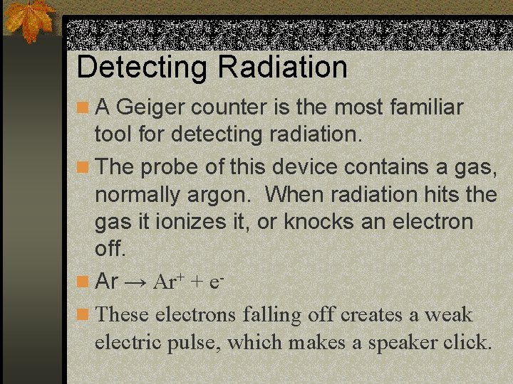 Detecting Radiation n A Geiger counter is the most familiar tool for detecting radiation.