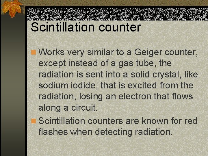 Scintillation counter n Works very similar to a Geiger counter, except instead of a