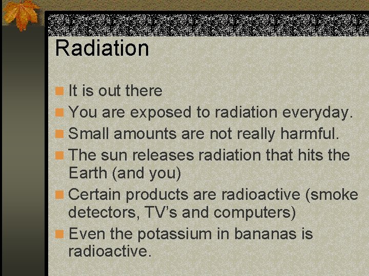 Radiation n It is out there n You are exposed to radiation everyday. n