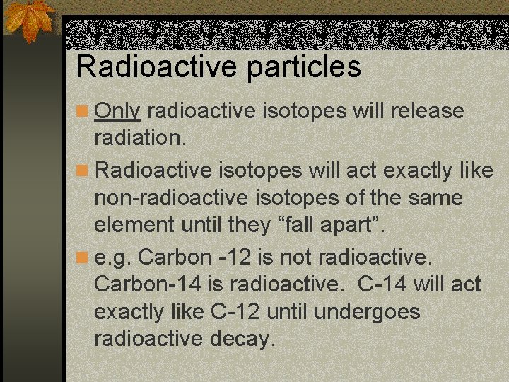 Radioactive particles n Only radioactive isotopes will release radiation. n Radioactive isotopes will act