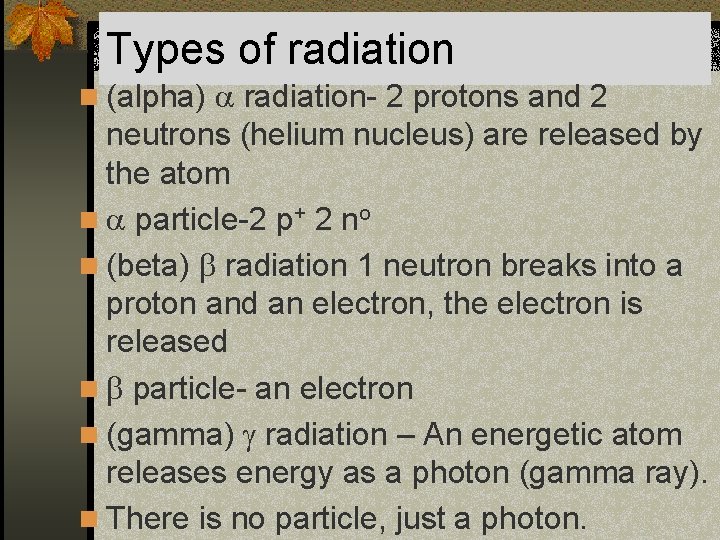 Types of radiation n (alpha) radiation- 2 protons and 2 neutrons (helium nucleus) are