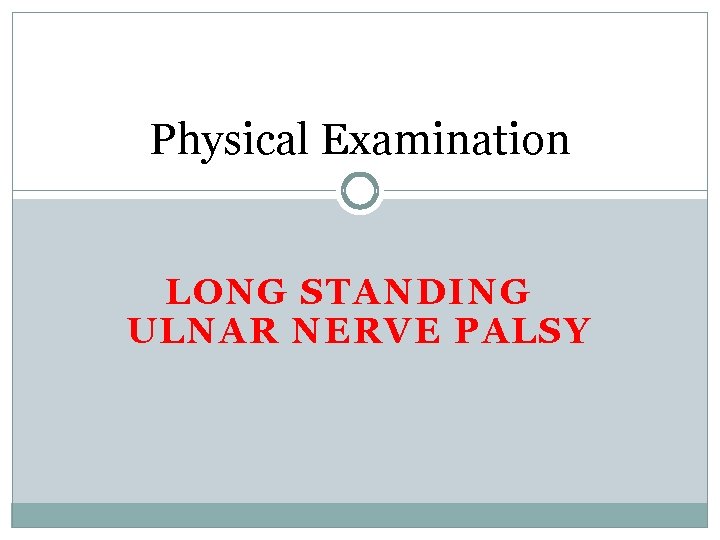 Physical Examination LONG STANDING ULNAR NERVE PALSY 