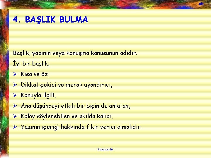 ak 4. BAŞLIK BULMA Başlık, yazının veya konuşma konusunun adıdır. İyi bir başlık; Ø