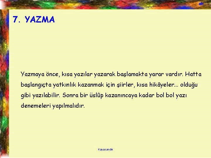 ak 7. YAZMA Yazmaya önce, kısa yazılar yazarak başlamakta yarar vardır. Hatta başlangıçta yatkınlık