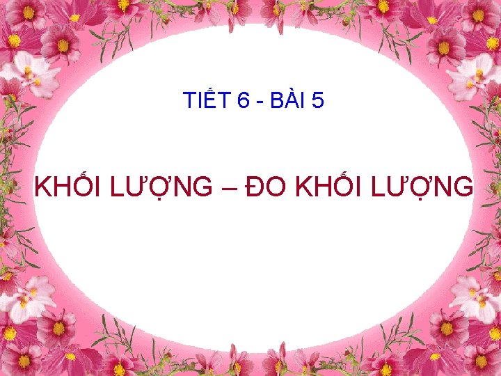 TIẾT 6 - BÀI 5 KHỐI LƯỢNG – ĐO KHỐI LƯỢNG 