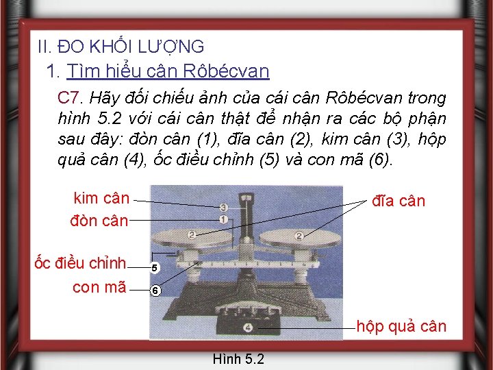 II. ĐO KHỐI LƯỢNG 1. Tìm hiểu cân Rôbécvan C 7. Hãy đối chiếu