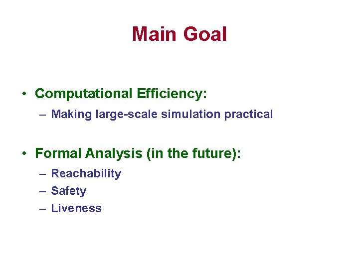 Main Goal • Computational Efficiency: – Making large-scale simulation practical • Formal Analysis (in