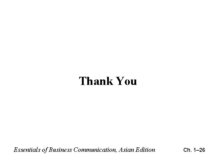 Thank You Essentials of Business Communication, Asian Edition Ch. 1– 26 Thank You Essentials of Business Communication, Asian Edition Ch. 1– 26