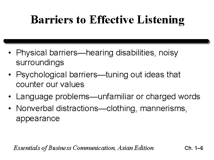 Barriers to Effective Listening • Physical barriers—hearing disabilities, noisy surroundings • Psychological barriers—tuning out Barriers to Effective Listening • Physical barriers—hearing disabilities, noisy surroundings • Psychological barriers—tuning out