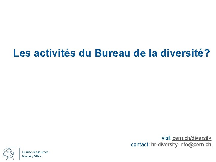 Les activités du Bureau de la diversité? visit cern. ch/diversity contact: hr-diversity-info@cern. ch Human
