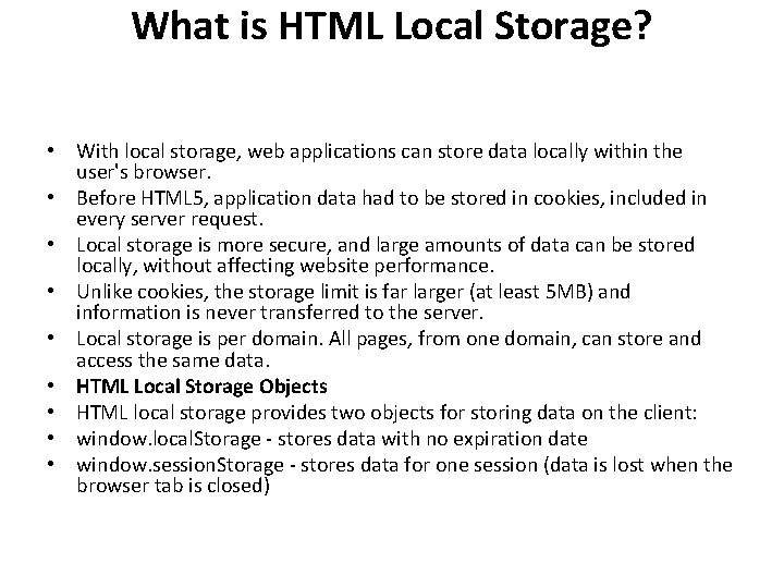 What is HTML Local Storage? • With local storage, web applications can store data