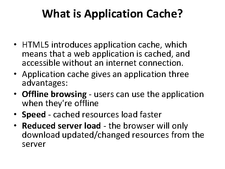 What is Application Cache? • HTML 5 introduces application cache, which means that a