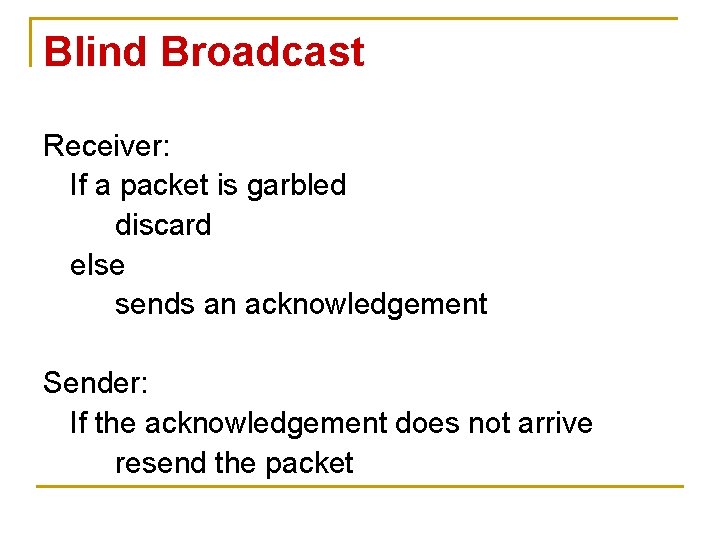 Blind Broadcast Receiver: If a packet is garbled discard else sends an acknowledgement Sender: