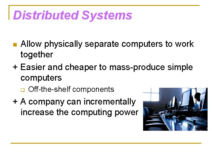 Distributed Systems Allow physically separate computers to work together + Easier and cheaper to