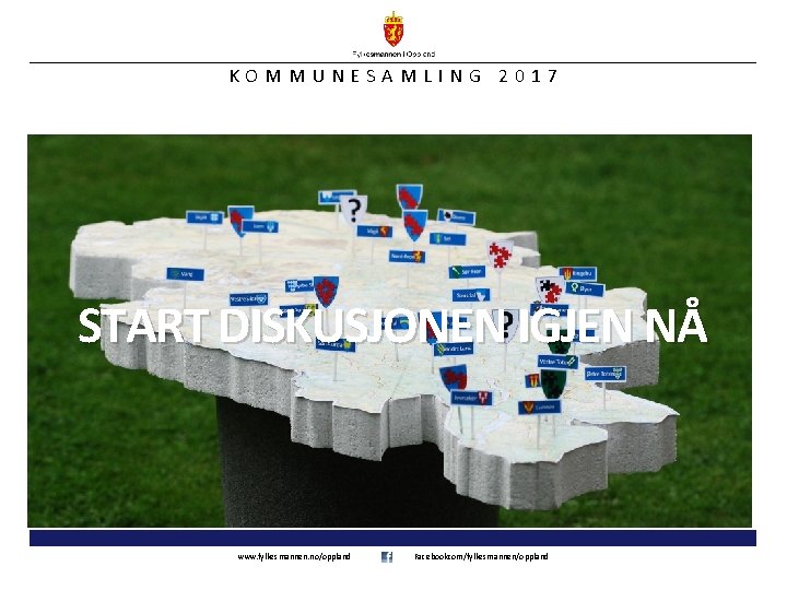 KOMMUNESAMLING 2017 START DISKUSJONEN IGJEN NÅ www. fylkesmannen. no/oppland Facebookcom/fylkesmannen/oppland 