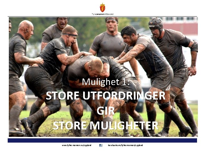 Mulighet 1: 1 STORE UTFORDRINGER GIR STORE MULIGHETER www. fylkesmannen. no/oppland Facebookcom/fylkesmannen/oppland 