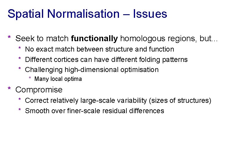 Spatial Normalisation – Issues * Seek to match functionally homologous regions, but. . .