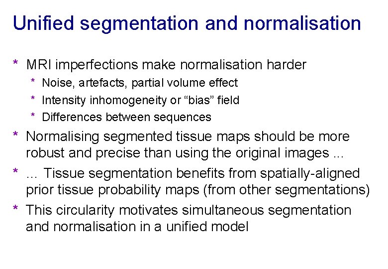 Unified segmentation and normalisation * MRI imperfections make normalisation harder * Noise, artefacts, partial
