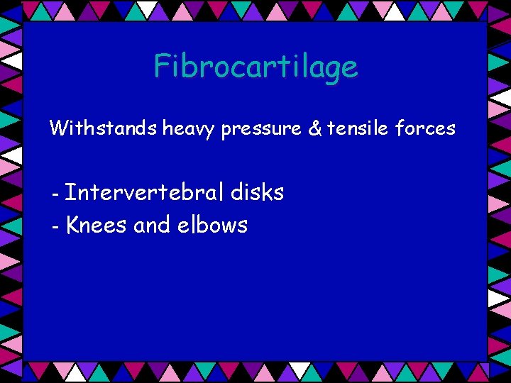 Fibrocartilage Withstands heavy pressure & tensile forces - Intervertebral disks - Knees and elbows