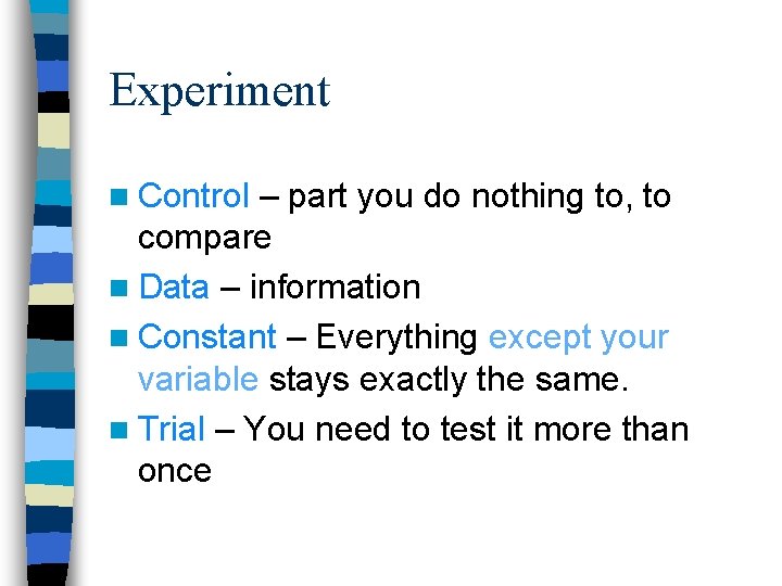 Experiment n Control – part you do nothing to, to compare n Data –