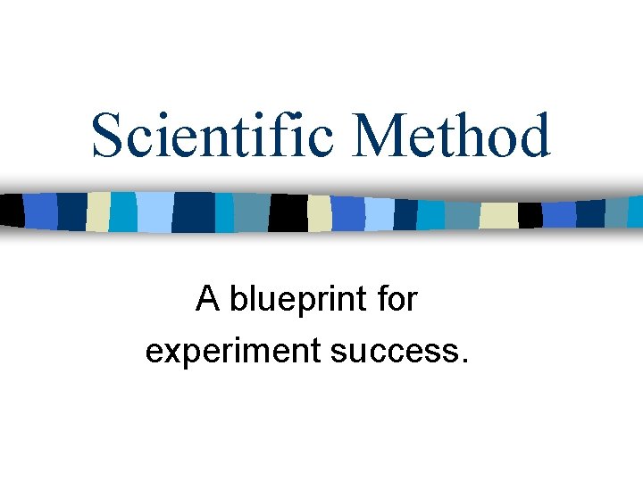 Scientific Method A blueprint for experiment success. 