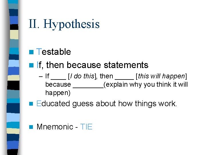 II. Hypothesis n Testable n If, then because statements – If ____ [I do
