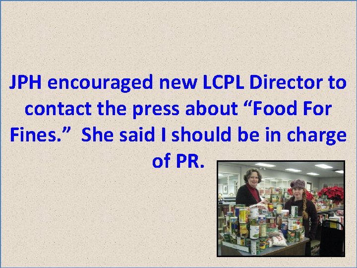 JPH encouraged new LCPL Director to contact the press about “Food For Fines. ”