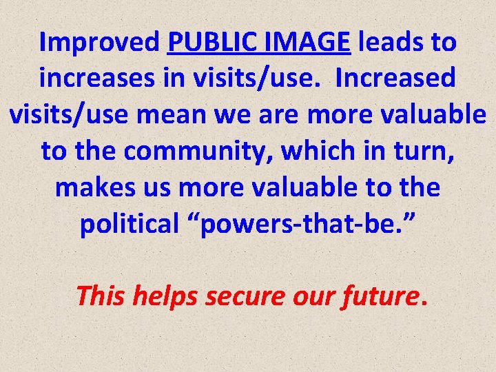 Improved PUBLIC IMAGE leads to increases in visits/use. Increased visits/use mean we are more