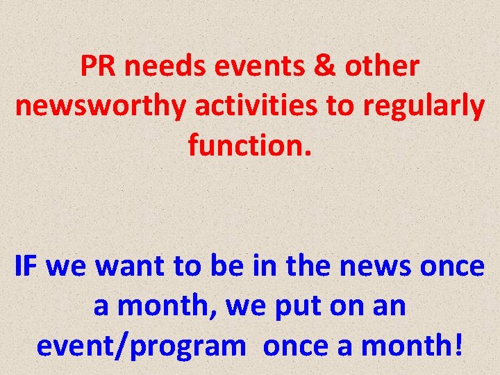 PR needs events & other newsworthy activities to regularly function. IF we want to