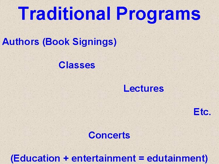 Traditional Programs Authors (Book Signings) Classes Lectures Etc. Concerts (Education + entertainment = edutainment)