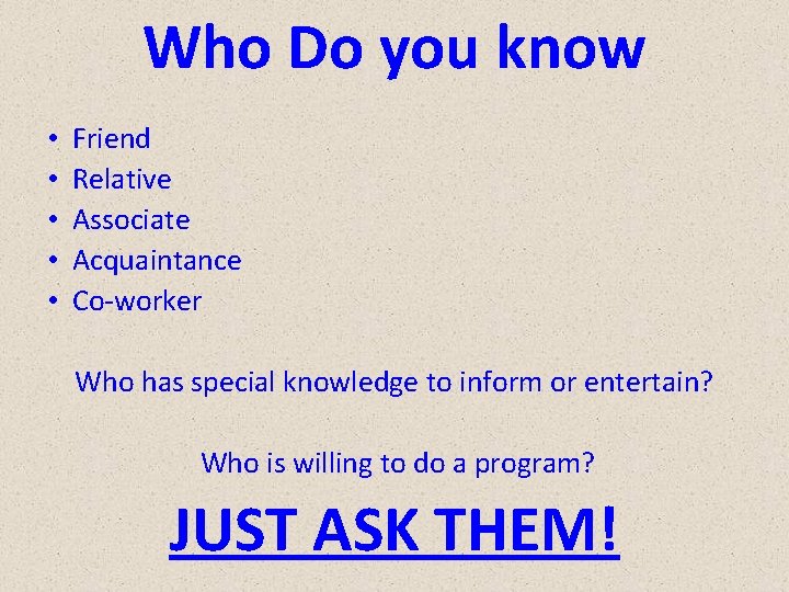 Who Do you know • • • Friend Relative Associate Acquaintance Co-worker Who has