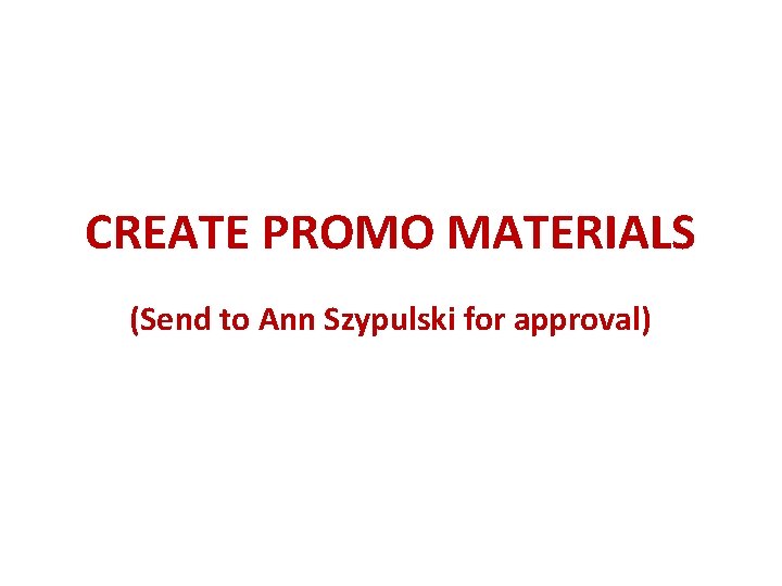 CREATE PROMO MATERIALS (Send to Ann Szypulski for approval) 