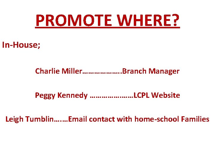 PROMOTE WHERE? In-House; Charlie Miller………………. . Branch Manager Peggy Kennedy ……………. ……LCPL Website Leigh