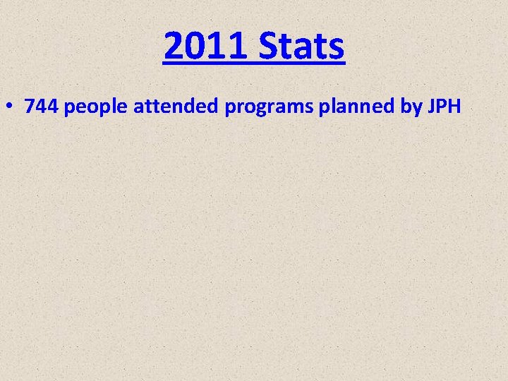 2011 Stats • 744 people attended programs planned by JPH 