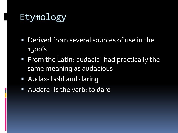 Etymology Derived from several sources of use in the 1500’s From the Latin: audacia-