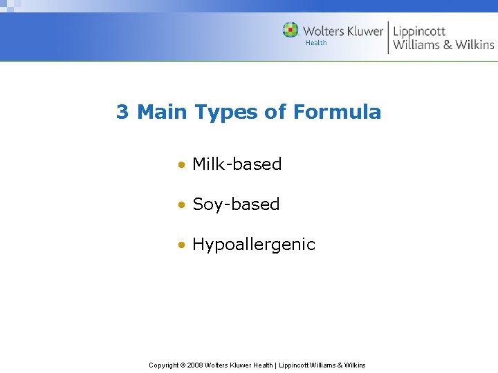 3 Main Types of Formula • Milk-based • Soy-based • Hypoallergenic Copyright © 2008