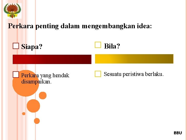 Perkara penting dalam mengembangkan idea: Siapa? Bila? Perkara yang hendak disampaikan. Sesuatu peristiwa berlaku.