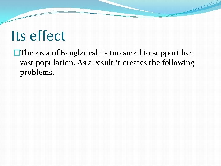 Its effect �The area of Bangladesh is too small to support her vast population.
