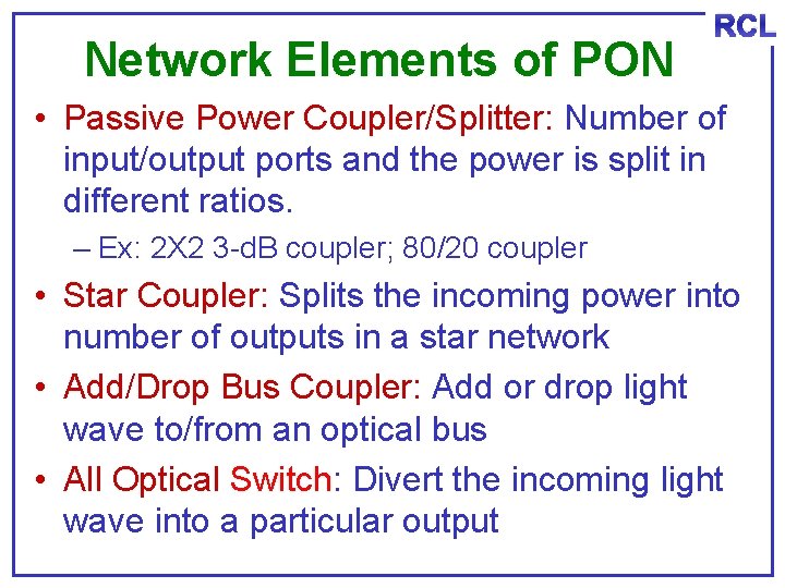 Network Elements of PON RCL • Passive Power Coupler/Splitter: Number of input/output ports and