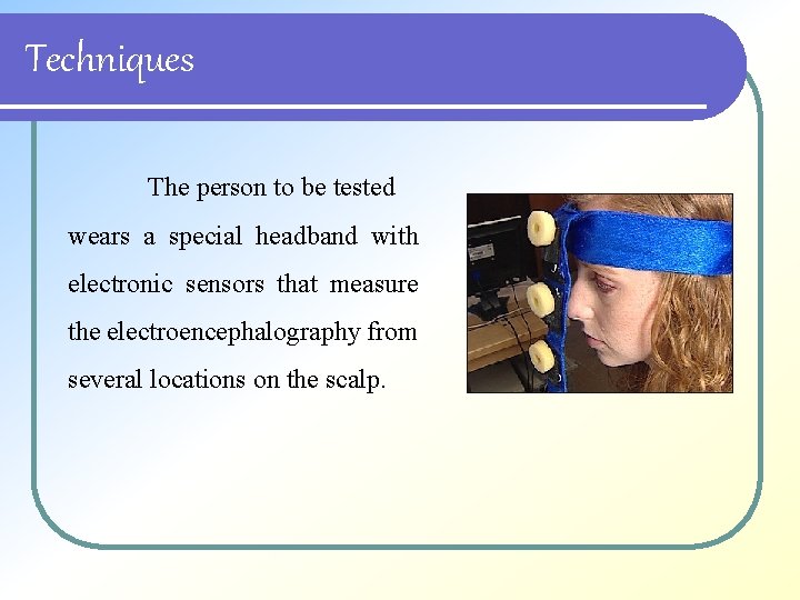 Techniques The person to be tested wears a special headband with electronic sensors that