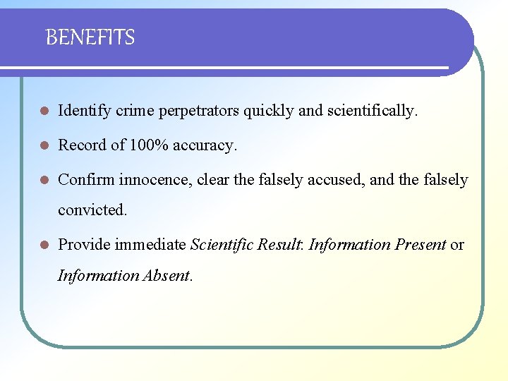 BENEFITS l Identify crime perpetrators quickly and scientifically. l Record of 100% accuracy. l
