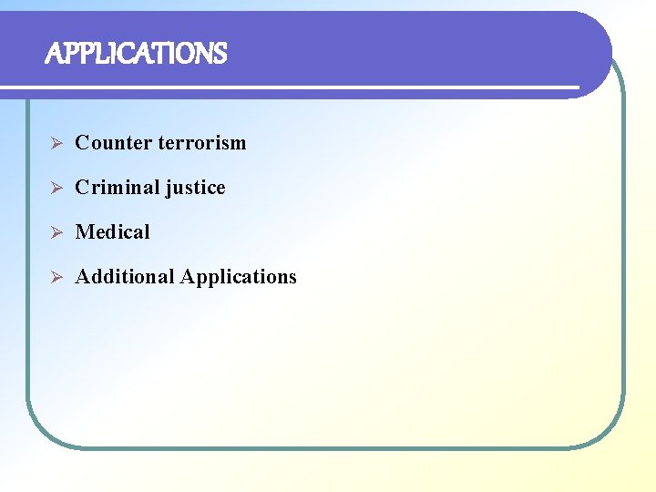 APPLICATIONS Ø Counter terrorism Ø Criminal justice Ø Medical Ø Additional Applications 